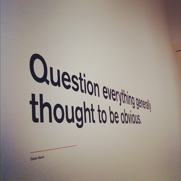 Photo taken at Dieter Rams exhibit at SFMOMA; Reads 'Question everything generally thought obvious.'; By vmbrasseur on Flickr; Licensed CC BY-NC
